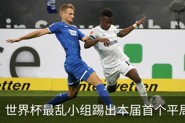 世界杯最乱小组踢出本届首个平局 扩招下出线形势大好