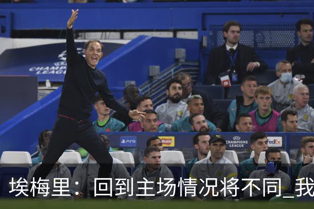 埃梅里：回到主场情况将不同 我们会有更多机会