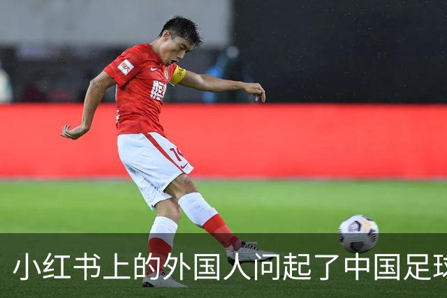 小红书上的外国人问起了中国足球