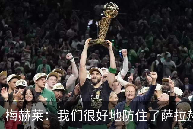 梅赫莱：我们很好地防住了萨拉赫，卢卡库身体强壮就像一头熊